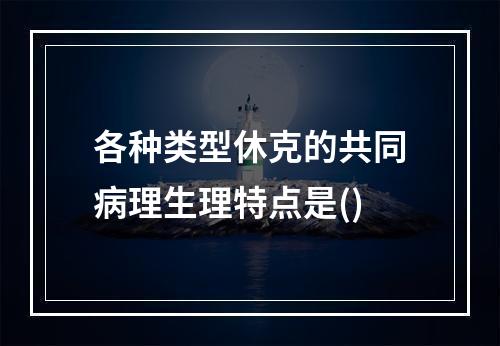 各种类型休克的共同病理生理特点是()