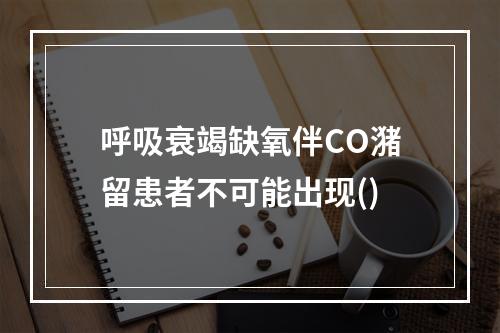 呼吸衰竭缺氧伴CO潴留患者不可能出现()