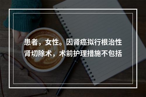 患者，女性。因肾癌拟行根治性肾切除术，术前护理措施不包括