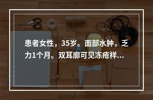 患者女性，35岁。面部水肿，乏力1个月。双耳廓可见冻疮样皮疹