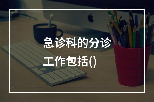 急诊科的分诊工作包括()