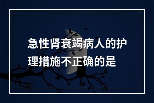 急性肾衰竭病人的护理措施不正确的是