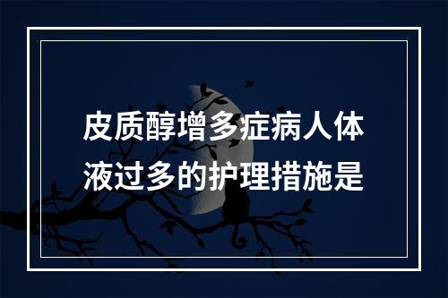 皮质醇增多症病人体液过多的护理措施是