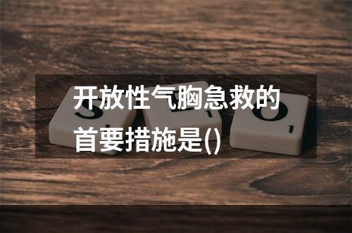 开放性气胸急救的首要措施是()