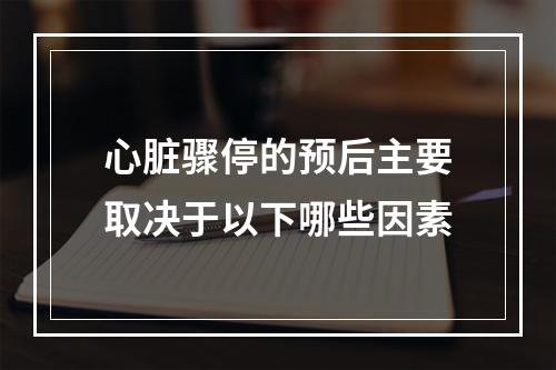 心脏骤停的预后主要取决于以下哪些因素