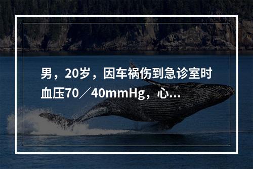 男，20岁，因车祸伤到急诊室时血压70／40mmHg，心率每