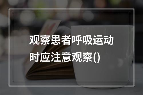 观察患者呼吸运动时应注意观察()