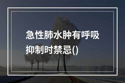 急性肺水肿有呼吸抑制时禁忌()