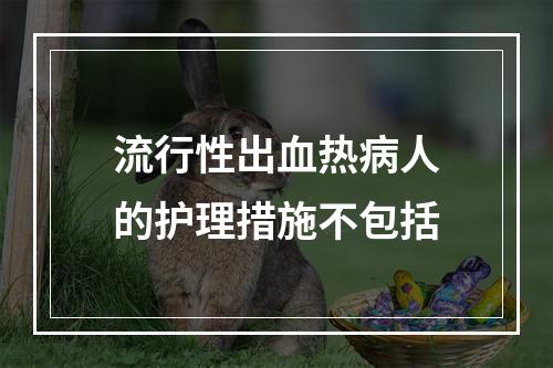 流行性出血热病人的护理措施不包括