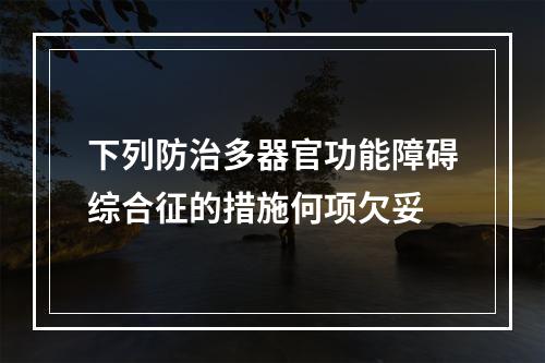 下列防治多器官功能障碍综合征的措施何项欠妥