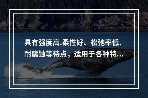 具有强度高.柔性好、松弛率低、耐腐蚀等待点，适用于各种特殊要