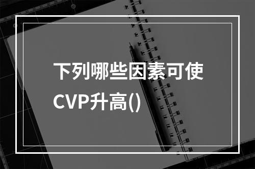 下列哪些因素可使CVP升高()