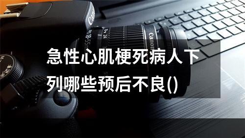 急性心肌梗死病人下列哪些预后不良()