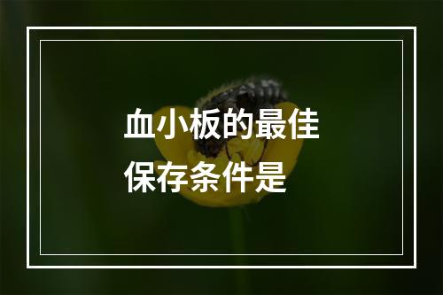 血小板的最佳保存条件是