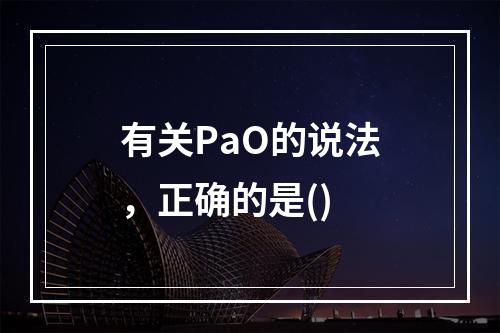 有关PaO的说法，正确的是()