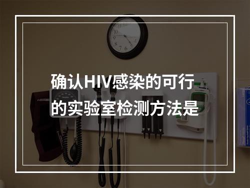 确认HIV感染的可行的实验室检测方法是