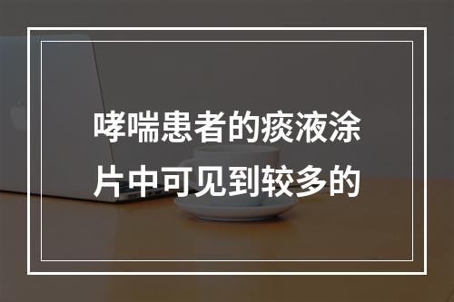 哮喘患者的痰液涂片中可见到较多的