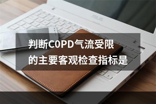 判断C0PD气流受限的主要客观检查指标是