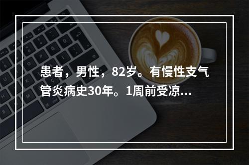 患者，男性，82岁。有慢性支气管炎病史30年。1周前受凉后再