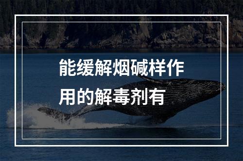 能缓解烟碱样作用的解毒剂有