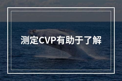 测定CVP有助于了解