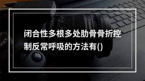 闭合性多根多处肋骨骨折控制反常呼吸的方法有()