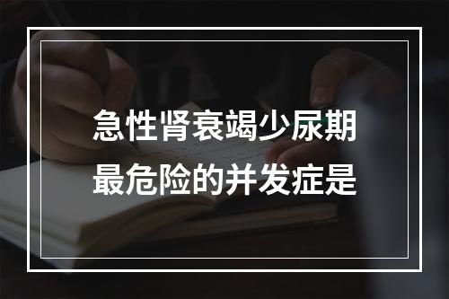 急性肾衰竭少尿期最危险的并发症是