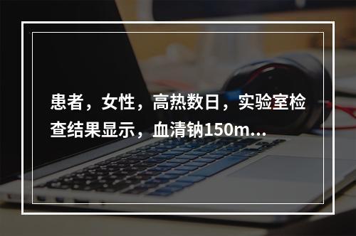 患者，女性，高热数日，实验室检查结果显示，血清钠150mmo