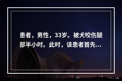 患者，男性，33岁。被犬咬伤腿部半小时。此时，该患者首先应