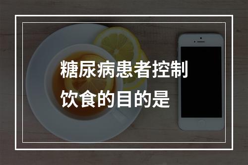 糖尿病患者控制饮食的目的是