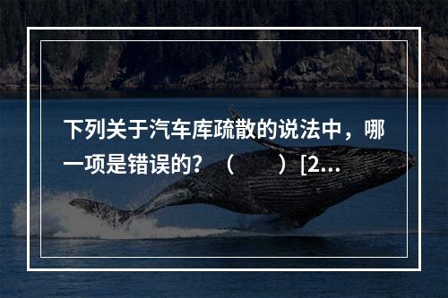 下列关于汽车库疏散的说法中，哪一项是错误的？（　　）[20