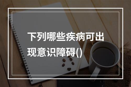 下列哪些疾病可出现意识障碍()