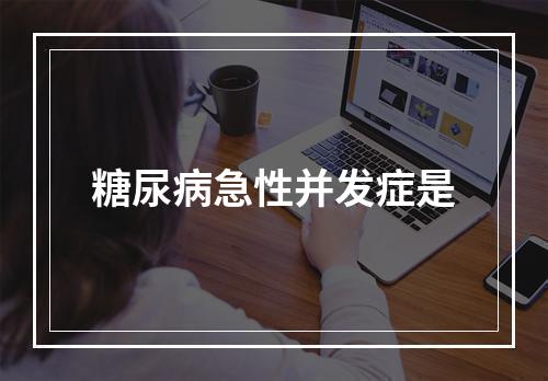 糖尿病急性并发症是