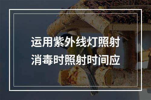 运用紫外线灯照射消毒时照射时间应