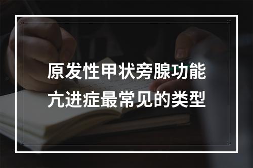 原发性甲状旁腺功能亢进症最常见的类型