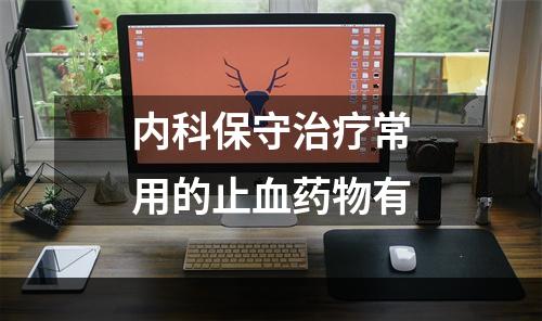 内科保守治疗常用的止血药物有