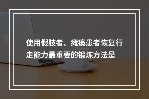 使用假肢者、瘫痪患者恢复行走能力最重要的锻炼方法是