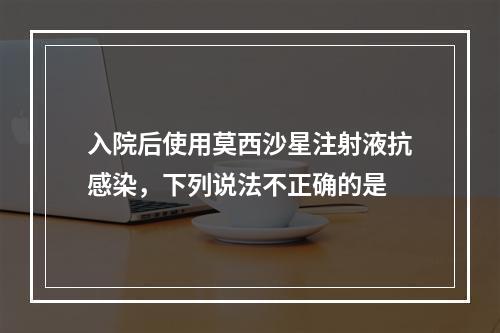 入院后使用莫西沙星注射液抗感染，下列说法不正确的是