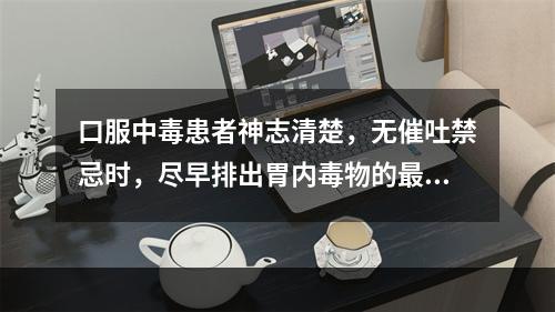 口服中毒患者神志清楚，无催吐禁忌时，尽早排出胃内毒物的最好方