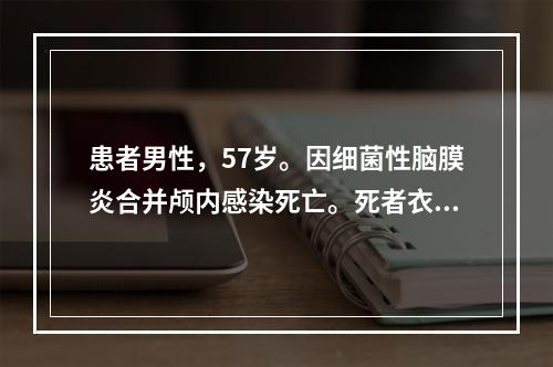 患者男性，57岁。因细菌性脑膜炎合并颅内感染死亡。死者衣物处