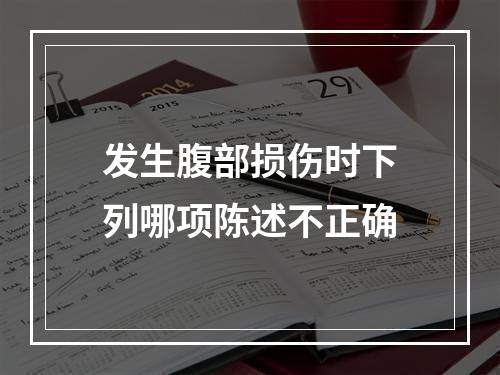 发生腹部损伤时下列哪项陈述不正确