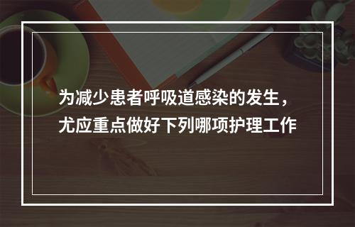 为减少患者呼吸道感染的发生，尤应重点做好下列哪项护理工作