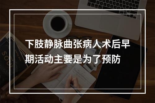 下肢静脉曲张病人术后早期活动主要是为了预防