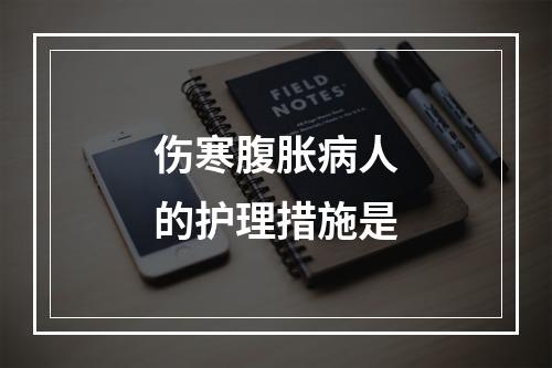 伤寒腹胀病人的护理措施是