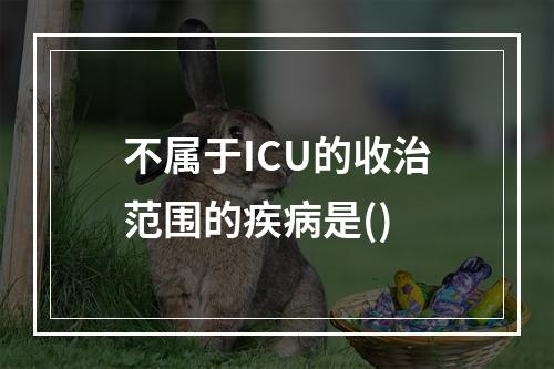 不属于ICU的收治范围的疾病是()