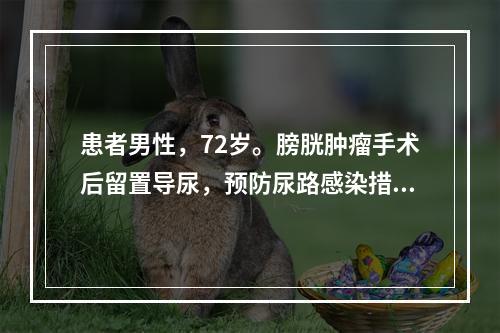 患者男性，72岁。膀胱肿瘤手术后留置导尿，预防尿路感染措施中