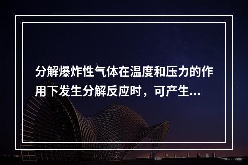 分解爆炸性气体在温度和压力的作用下发生分解反应时，可产生相当