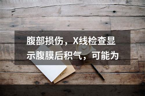 腹部损伤，X线检查显示腹膜后积气，可能为