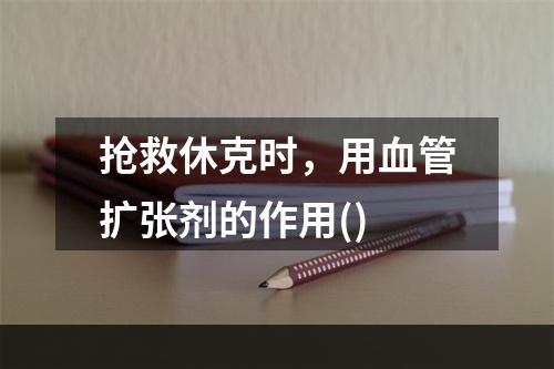 抢救休克时，用血管扩张剂的作用()