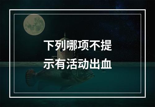 下列哪项不提示有活动出血